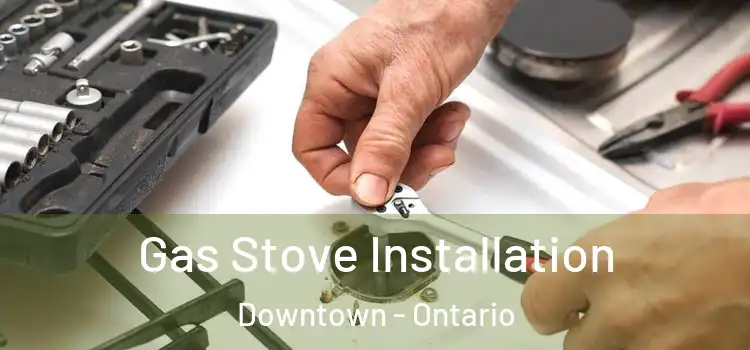 Gas Stove Installation Downtown - Ontario