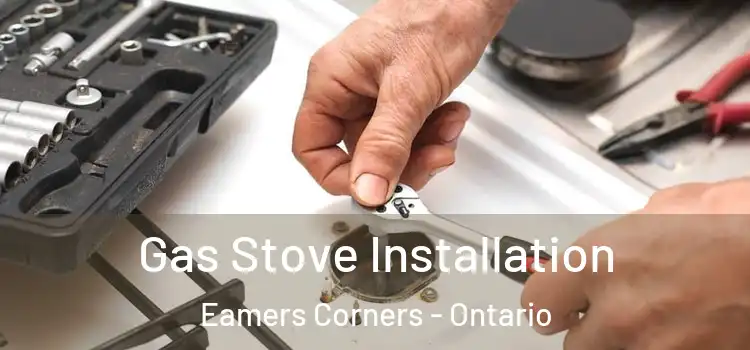 Gas Stove Installation Eamers Corners - Ontario