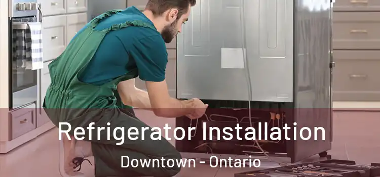 Refrigerator Installation Downtown - Ontario