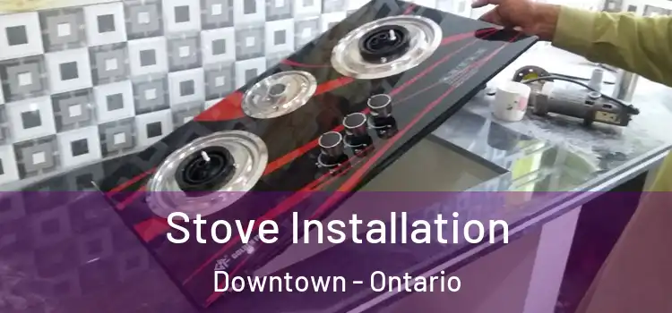 Stove Installation Downtown - Ontario